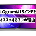 【LG グラム】サイズは17インチではなく15.6インチを狙え